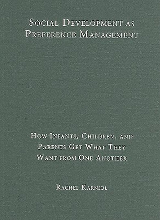 Social Development As Preference Management: How Infants, Children, and Parents Get What They Want from One Another by Rachel Karniol