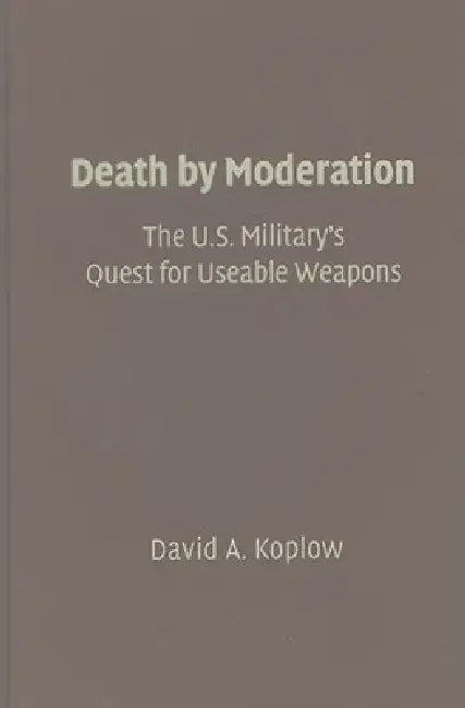 The U.S. Military's Quest for Useable Weapons by David A. Koplow