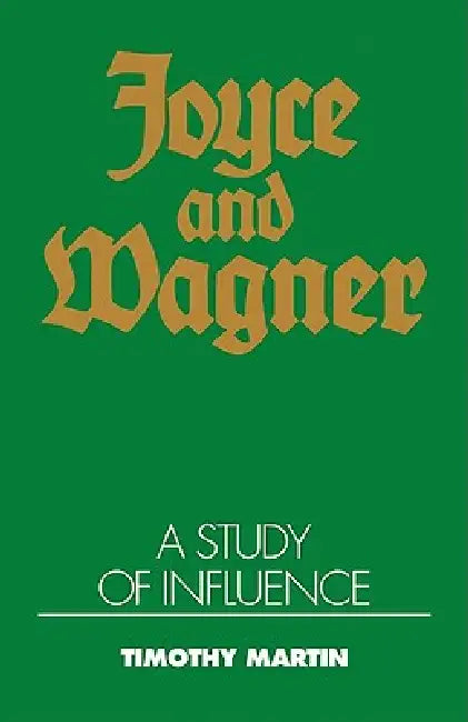 Joyce and Wagner: A Study of Influence by Timothy Peter Martin