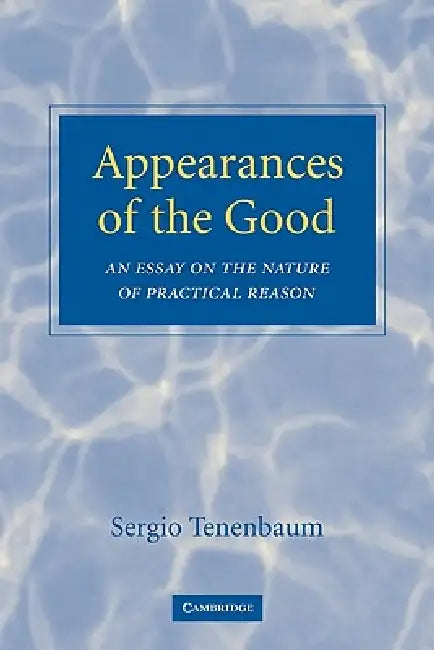 Appearances of the Good: An Essay on the Nature of Practical Reason by Sergio Tenenbaum, Tenenbaum Sergio