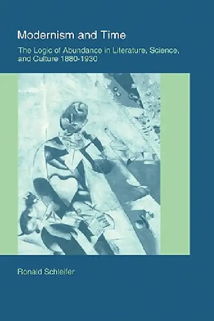 Modernism and Time: The Logic of Abundance in Literature, Science, and Culture, 1880 1930 by Ronald Schleifer, Schleifer Ronald