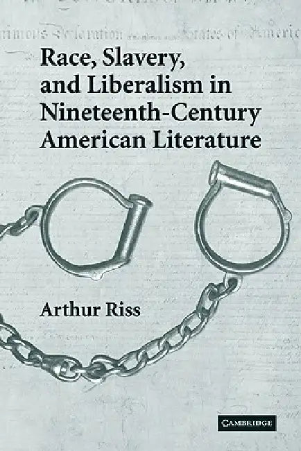 Race, Slavery, and Liberalism in Nineteenth-Century American Literature by Arthur Riss, Riss Arthur