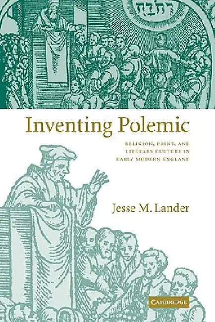Inventing Polemic: Religion, Print, and Literary Culture in Early Modern England by Jesse M. Lander