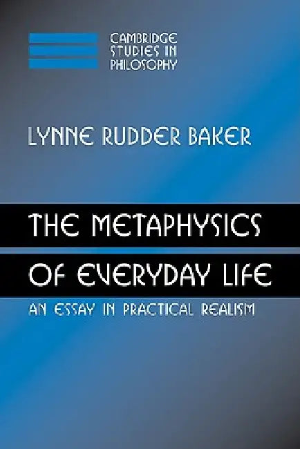 The Metaphysics of Everyday Life: An Essay in Practical Realism by Lynne Rudder Baker, Baker Lynne Rudder