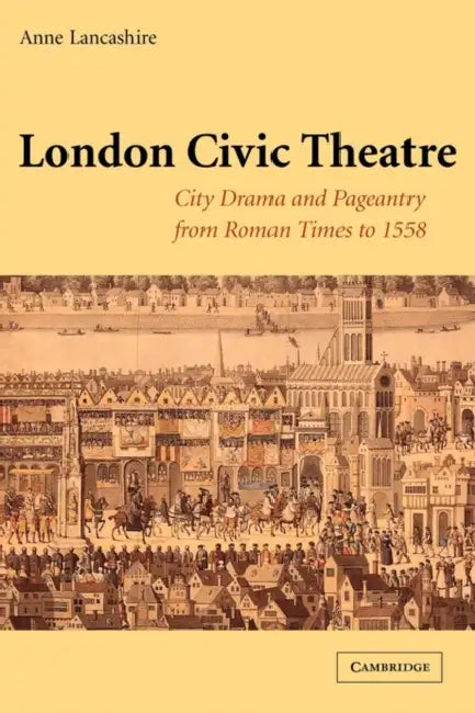 London Civic Theatre: City Drama and Pageantry from Roman Times to 1558 by Anne Lancashire