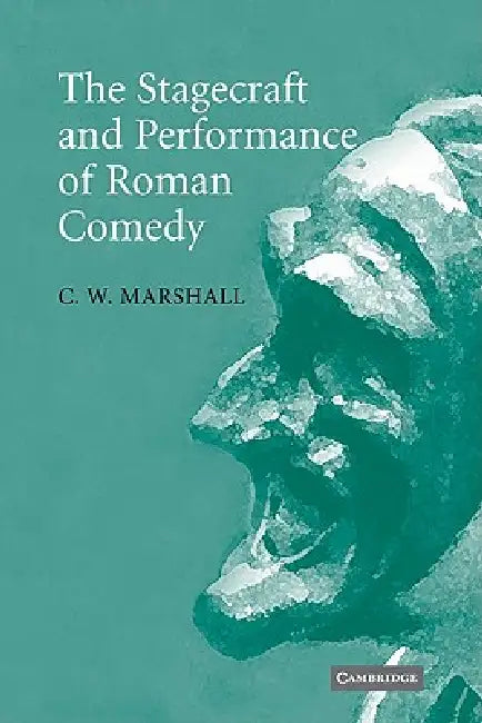 The Stagecraft and Performance of Roman Comedy by C. W. Marshall, Marshall C. W.