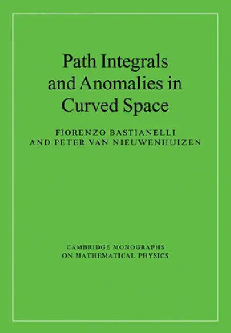 Path Integrals and Anomalies in Curved Space by Fiorenzo Bastianelli, Peter Van Nieuwenhuizen, Peter Van Nieuwenhuizen