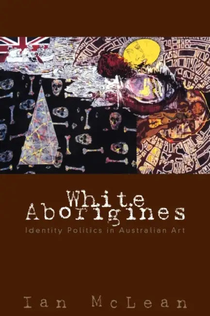 White Aborigines: Identity Politics in Australian Art by Ian McLean