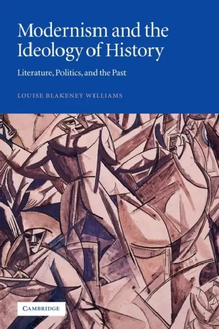 Modernism and the Ideology of History: Literature, Politics, and the Past by Louise Blakeney Williams
