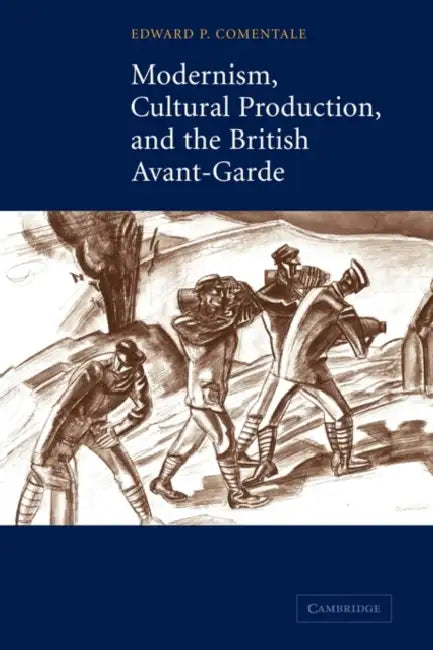 Modernism, Cultural Production, and the British Avant-Garde by Edward P. Comentale