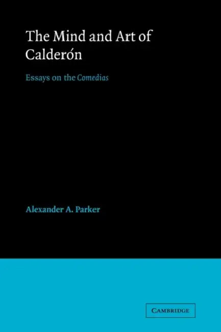 The Mind and Art of Calderon: Essays on the Comedias by Alexander A. Parker, Parker Alexander Augustine, Deborah Kong
