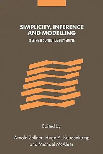 Simplicity, Inference and Modelling: Keeping It Sophisticatedly Simple by Arnold Zellner, Hugo A. Keuzenkamp, Michael McAleer