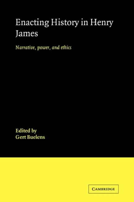 Enacting History in Henry James: Narrative, Power, and Ethics by Gert Buelens