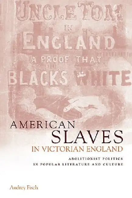American Slaves in Victorian England: Abolitionist Politics in Popular Literature and Culture by Audrey A. Fisch, Fisch Audrey a.