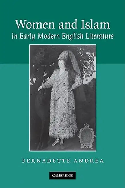 Women and Islam in Early Modern English Literature by Bernadette Andrea, Andrea Bernadette