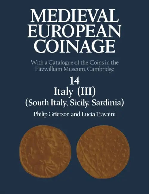 Medieval European Coinage: Volume 14, South Italy, Sicily, Sardinia: With a Catalogue of the Coins in the Fitzwilliam Museum, Cambridge by Philip Grierson, Lucia Travaini
