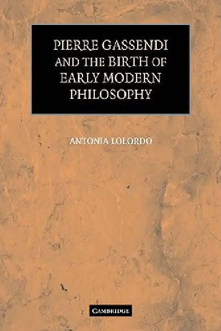 Pierre Gassendi and the Birth of Early Modern Philosophy by Antonia Lolordo, Lolordo Antonia