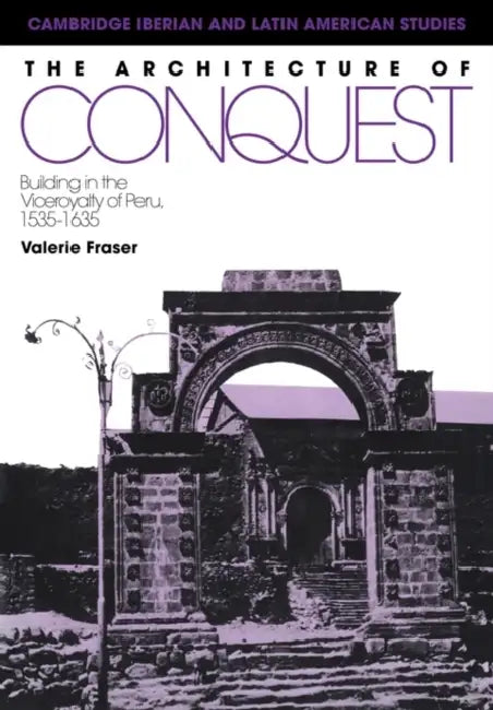The Architecture of Conquest: Building in the Viceroyalty of Peru, 1535 1635 by Valerie Fraser, Fraser Valerie