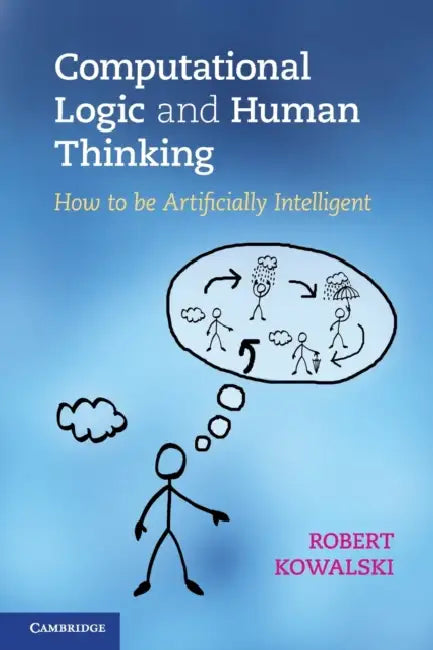 Computational Logic and Human Thinking by Robert Kowalski