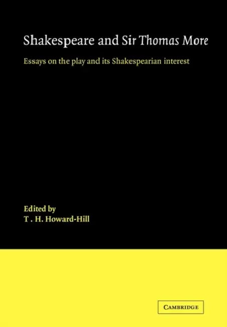 Shakespeare and Sir Thomas More: Essays on the Play and Its Shakespearian Interest by T. H. Howard-Hill, Howard-Hill T. H.