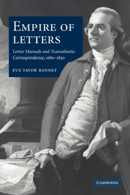 Empire of Letters: Letter Manuals and Transatlantic Correspondence, 1680 1820 by Eve Tavor Bannet