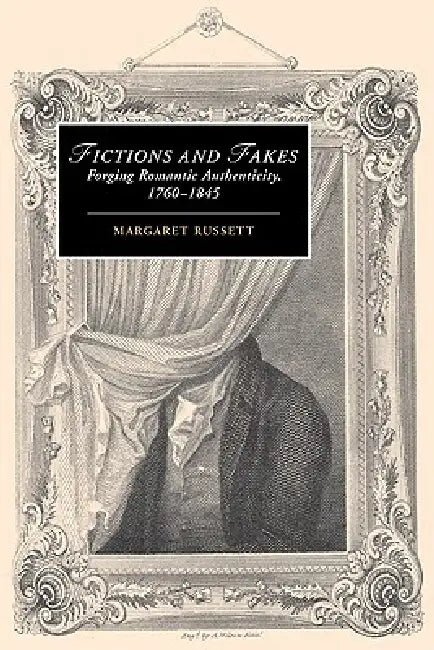 Fictions and Fakes: Forging Romantic Authenticity, 1760 1845 by Margaret Russett