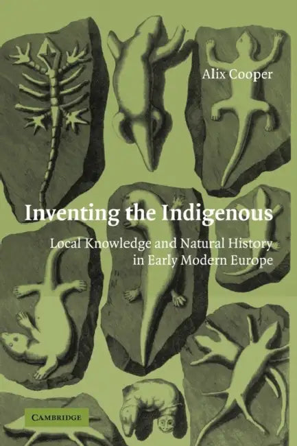 Inventing the Indigenous: Local Knowledge and Natural History in Early Modern Europe by Alix Cooper, Cooper Alix