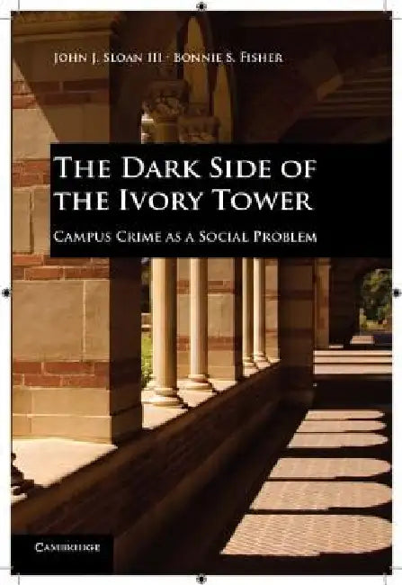 The Dark Side of the Ivory Tower: Campus Crime as a Social Problem by III Sloan John J., Bonnie S. Fisher