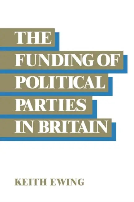 The Funding of Political Parties in Britain by Keith D. Ewing