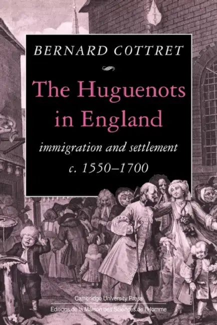 The Huguenots in England: Immigration and Settlement C.1550 1700 by B. J. Cottret, Bernard Cottret, Peregrine Stevenson
