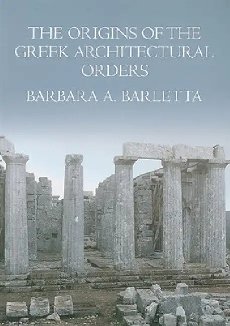 The Origins of the Greek Architectural Orders by Barbara A. Barletta
