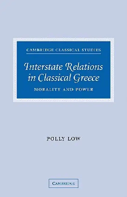 Interstate Relations in Classical Greece: Morality and Power by Polly Low, Low Polly