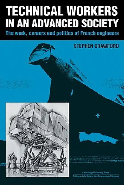 Technical Workers in an Advanced Society: The Work, Careers and Politics of French Engineers by Stephen Crawford