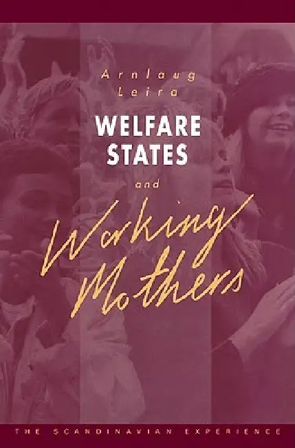 Welfare States and Working Mothers: The Scandinavian Experience by Arnlaug Leira