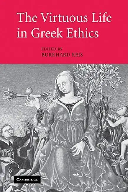 The Virtuous Life in Greek Ethics by Burkhard Reis, Reis Burkhard