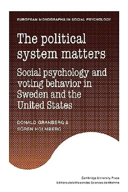 The Political System Matters: Social Psychology and Voting Behavior in Sweden and the United States by Donald Granberg, Soren Holmberg, Granberg Donald