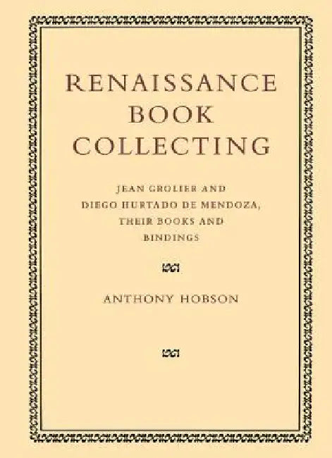 Renaissance Book Collecting: Jean Grolier and Diego Hurtado de Mendoza, Their Books and Bindings by Anthony Hobson