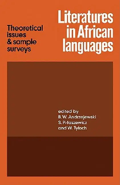 Literatures in African Languages: Theoretical Issues and Sample Surveys by B. W. Andrzejewski, S. Pilaszewicz, W. Tyloch