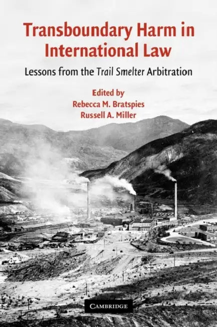 Transboundary Harm in International Law: Lessons from the Trail Smelter Arbitration by Rebecca M. Bratspies, Russell A. Miller, Bratspies Rebecca M.