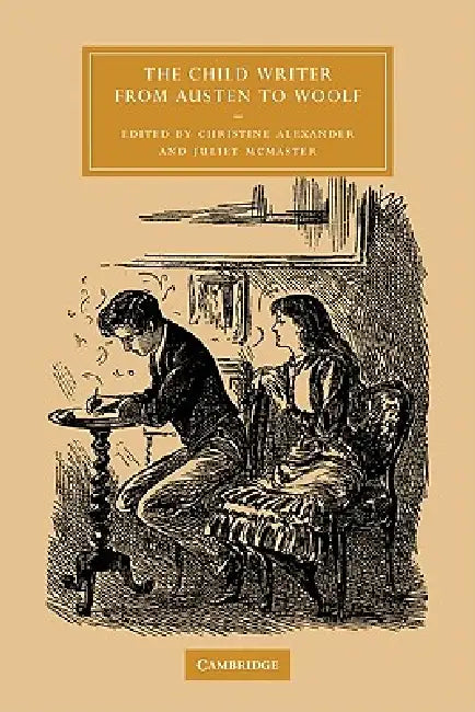 The Child Writer from Austen to Woolf by Christine Alexander, Juliet McMaster, Alexander Christine