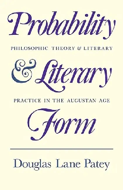 Probability and Literary Form: Philosophic Theory and Literary Practice in the Augustan Age by Douglas Lane Patey