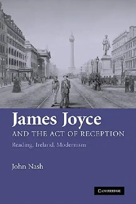 James Joyce and the Act of Reception: Reading, Ireland, Modernism by John Nash, Nash John