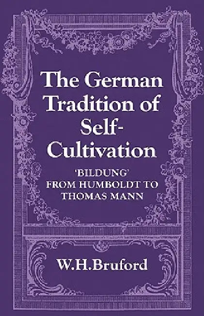 The German Tradition of Self-Cultivation: 'Bildung' from Humboldt to Thomas Mann by W. H. Bruford