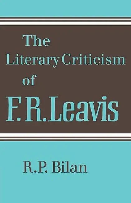 The Literary Criticism of F. R. Leavis by R. P. Bilan, Bilan R. P.
