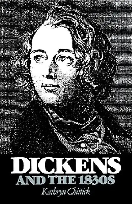 Dickens and the 1830s by Kathryn Chittick, Chittick Kathryn