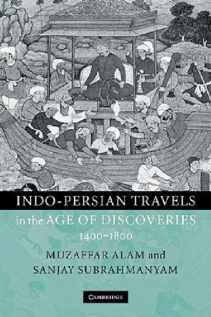 Indo-Persian Travels in the Age of Discoveries 1400-1800 by Muzaffar Alam, Sanjay Subrahmanyam, Muzaffar Alam