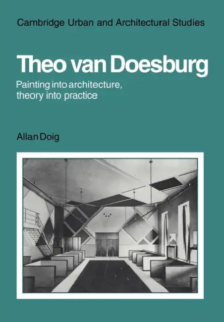 Theo Van Doesburg: Painting Into Architecture, Theory Into Practice by Alan Doig, Allan Doin, Allan Doig