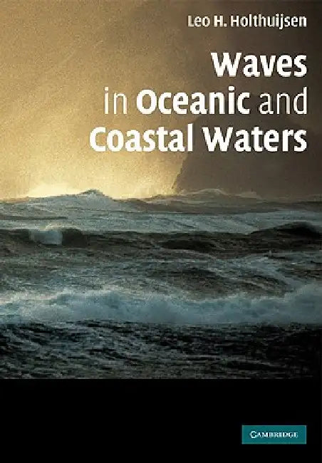 Waves in Oceanic and Coastal Waters by Leo H. Holthuijsen, Holthuijsen Leo H.