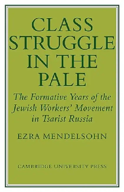 Class Struggle in the Pale: The Formative Years of the Jewish Worker's Movement in Tsarist Russia by Ezra Mendelsohn, Mendelsohn Ezra