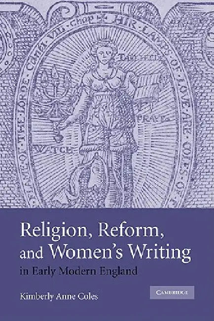 Religion, Reform, and Women's Writing in Early Modern England by Kimberly Anne Coles, Coles Kimberly Anne
